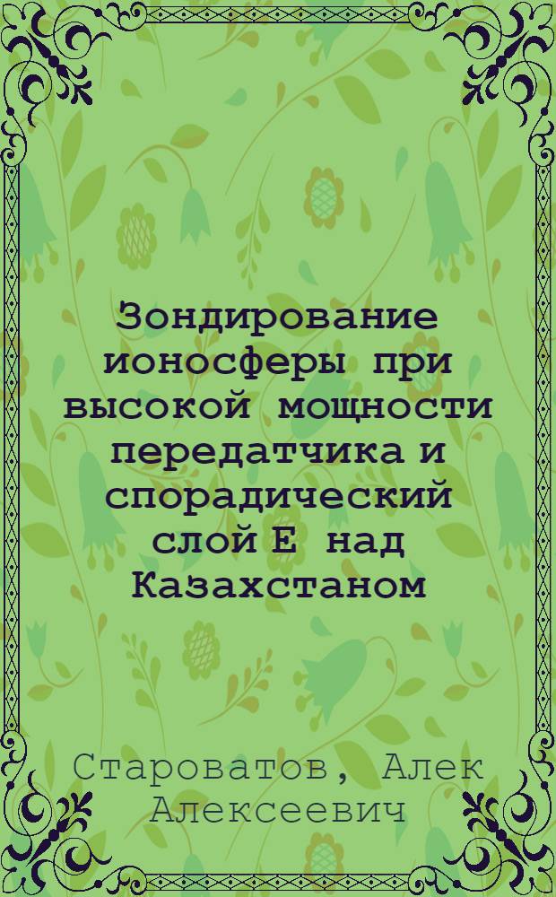Зондирование ионосферы при высокой мощности передатчика и спорадический слой Е над Казахстаном : Автореф. дис. на соиск. учен. степени канд. физ.-мат. наук : (01.04.03)