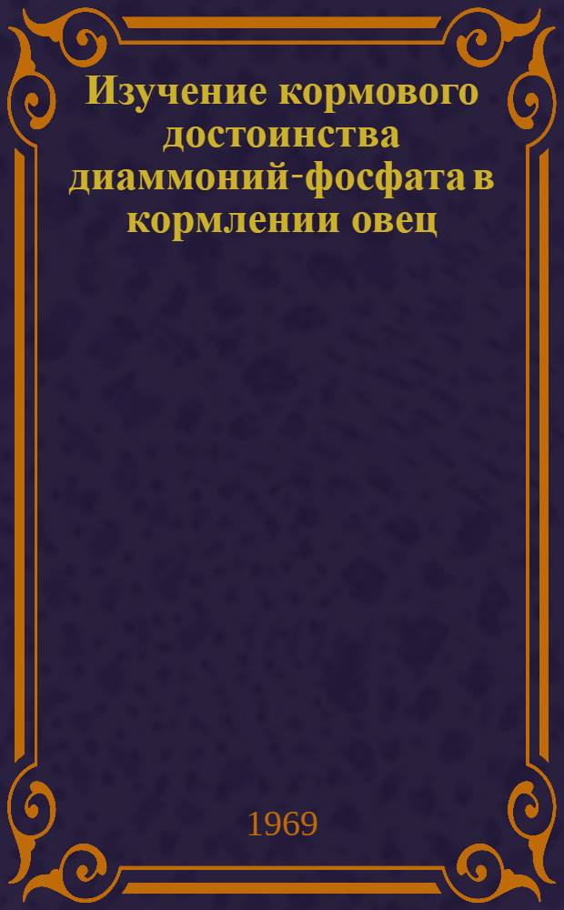 Изучение кормового достоинства диаммоний-фосфата в кормлении овец : Автореферат дис. на соискание учен. степени канд. с.-х. наук : (551)