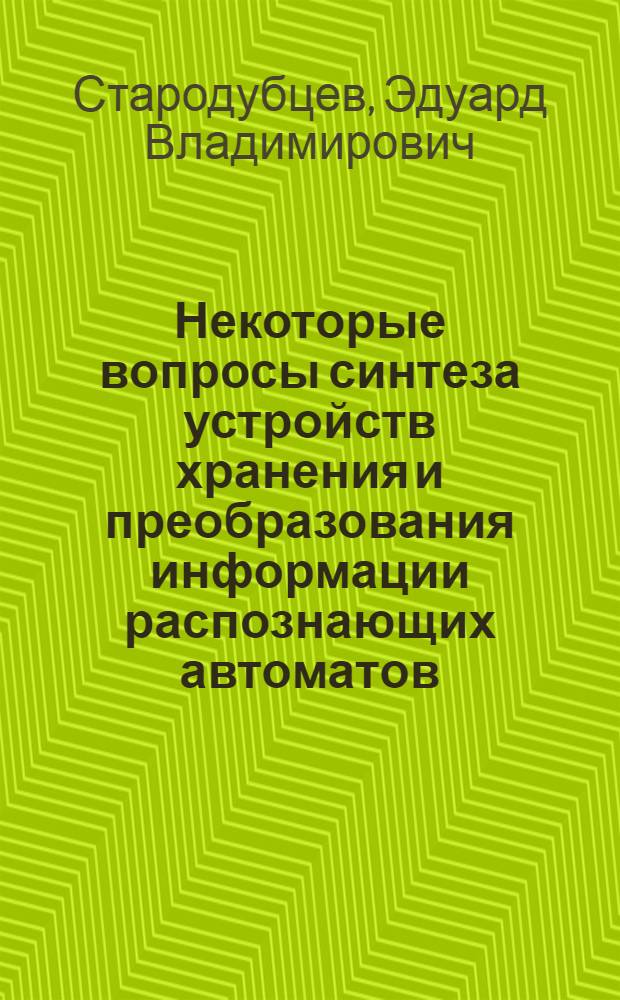Некоторые вопросы синтеза устройств хранения и преобразования информации распознающих автоматов : Автореф. дис. на соискание учен. степени канд. техн. наук : (05.252)