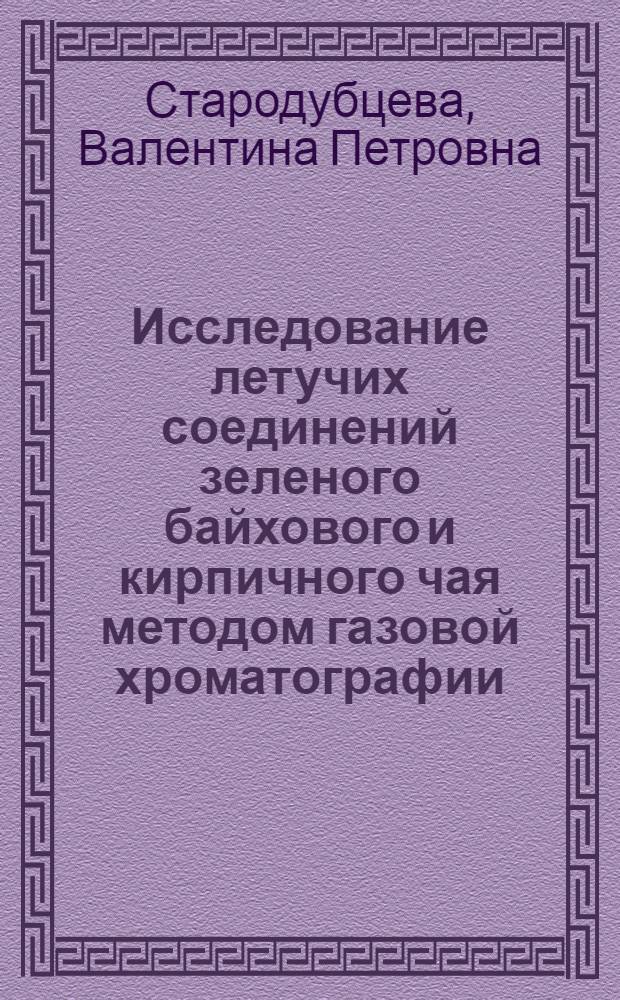 Исследование летучих соединений зеленого байхового и кирпичного чая методом газовой хроматографии : Автореф. дис. на соиск. учен. степени канд. техн. наук : (05.18.09)