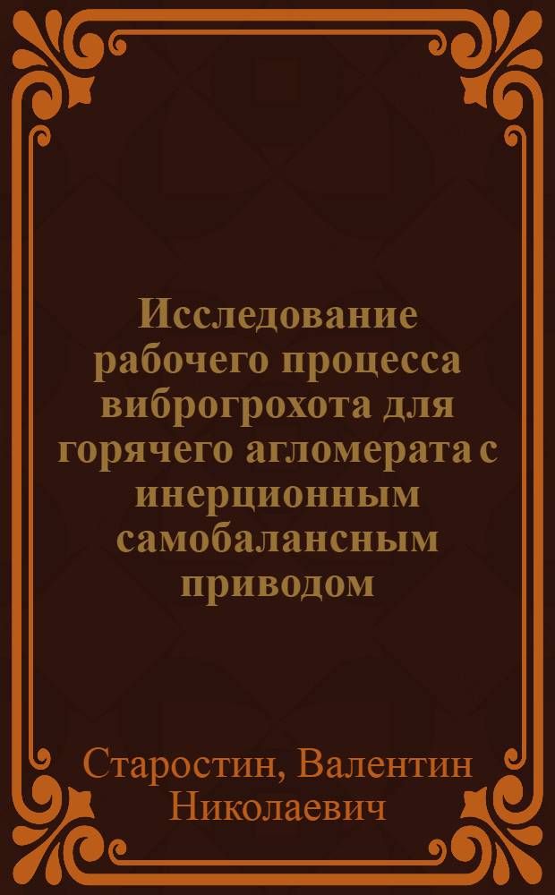 Исследование рабочего процесса виброгрохота для горячего агломерата с инерционным самобалансным приводом : Методика расчета и проектирования : Автореф. дис. на соиск. учен. степени канд. техн. наук