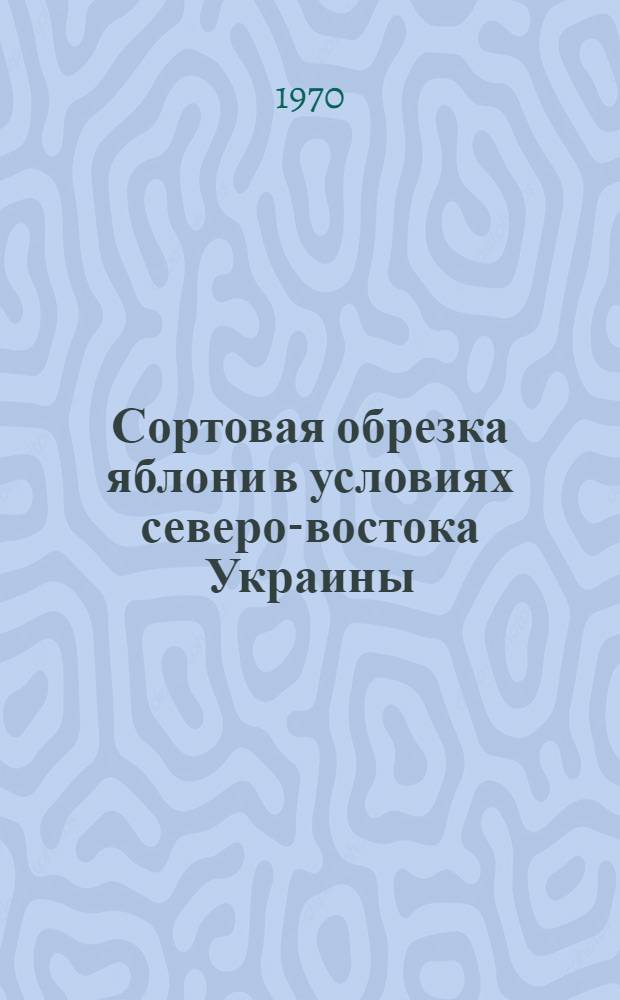 Сортовая обрезка яблони в условиях северо-востока Украины : Автореф. дис. на соискание учен. степени канд. с.-х. наук : (06.536)
