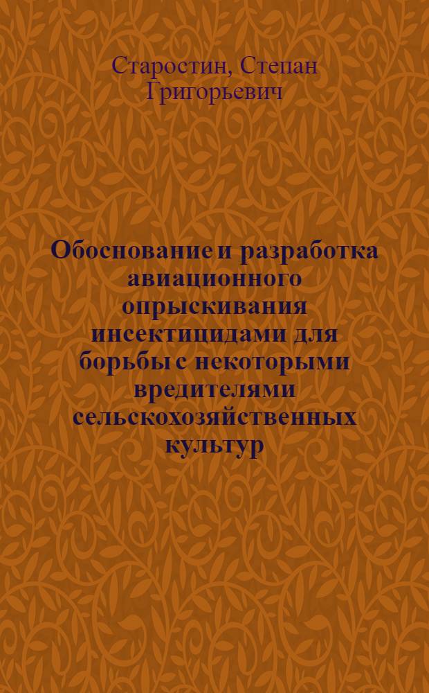 Обоснование и разработка авиационного опрыскивания инсектицидами для борьбы с некоторыми вредителями сельскохозяйственных культур : Автореф. дис. на соискание учен. степени д-ра с.-х. наук : (540)