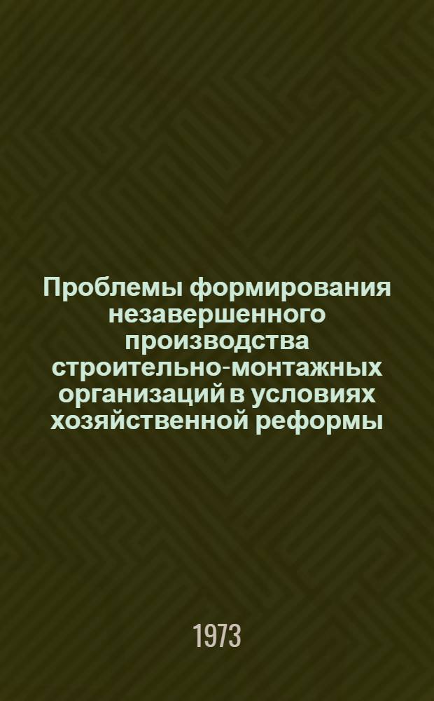 Проблемы формирования незавершенного производства строительно-монтажных организаций в условиях хозяйственной реформы : Автореф. дис. на соиск. учен. степени канд. экон. наук : (08.00.05)