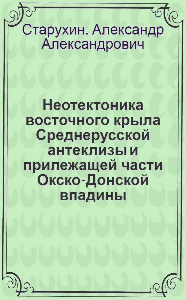 Неотектоника восточного крыла Среднерусской антеклизы и прилежащей части Окско-Донской впадины : Автореф. дис. на соиск. учен. степени канд. геол.-минерал. наук : (04.00.04)
