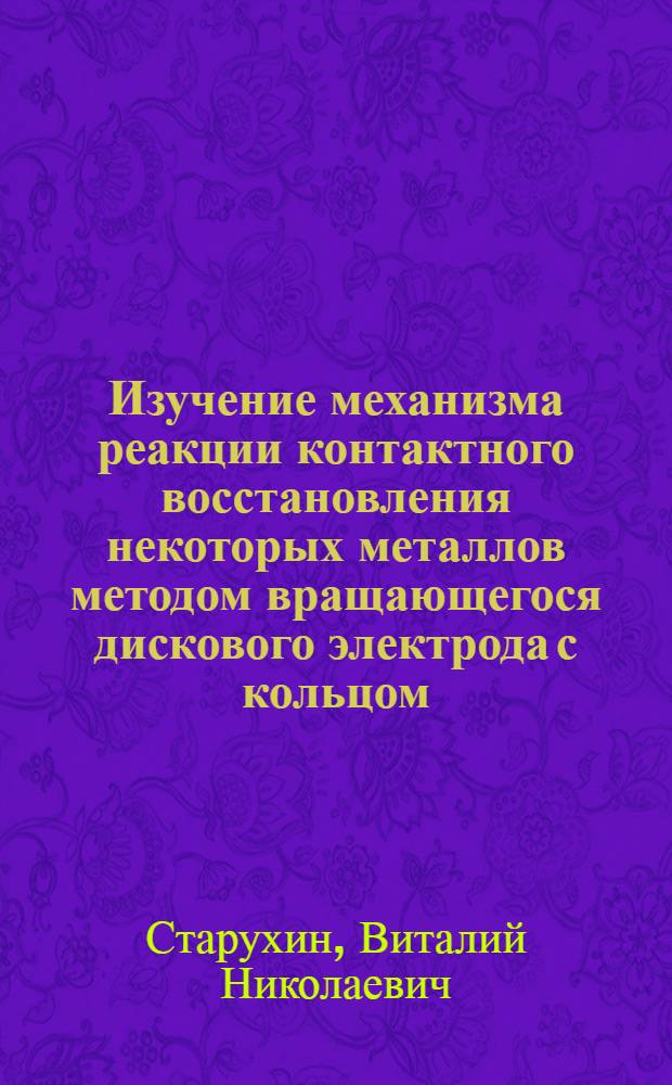 Изучение механизма реакции контактного восстановления некоторых металлов методом вращающегося дискового электрода с кольцом : Автореф. дис. на соиск. учен. степени канд. хим. наук : (02.00.04)