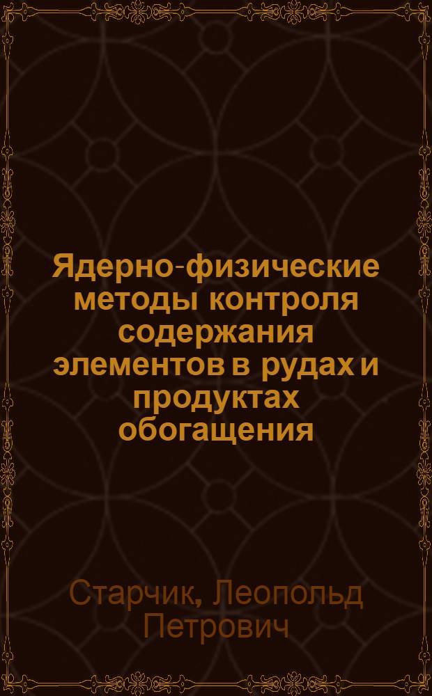 Ядерно-физические методы контроля содержания элементов в рудах и продуктах обогащения : Автореф. дис. на соискание учен. степени д-ра техн. наук : (05.317)