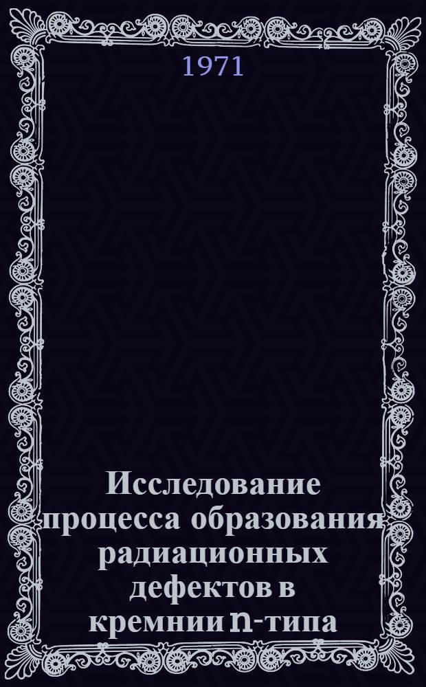 Исследование процесса образования радиационных дефектов в кремнии n-типа : Автореф. дис. на соискание учен. степени канд. физ.-мат. наук : (049)