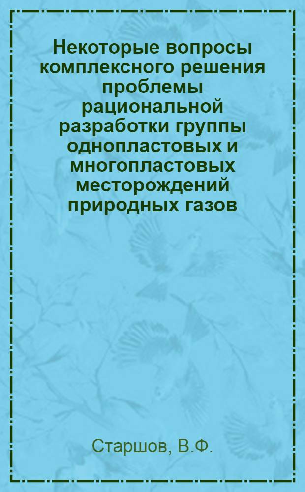 Некоторые вопросы комплексного решения проблемы рациональной разработки группы однопластовых и многопластовых месторождений природных газов : Автореф. дис. на соискание учен. степени канд. техн. наук : (315)