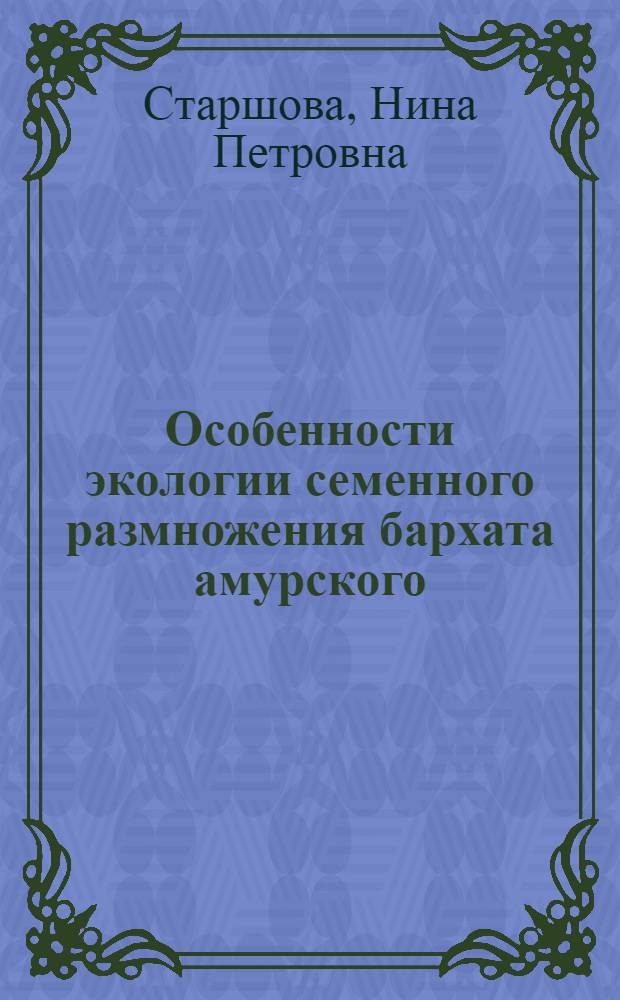 Особенности экологии семенного размножения бархата амурского (Phellodendron amurense Rupr.) в Среднем Поволжье : Автореф. дис. на соиск. учен. степени канд. биол. наук : (03.00.05)