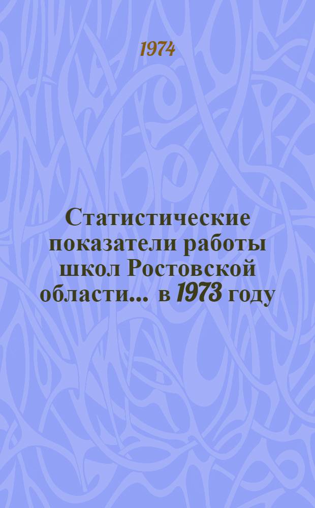 Статистические показатели работы школ [Ростовской] области... ... в 1973 году