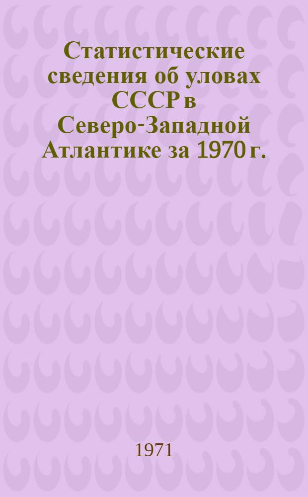 Статистические сведения об уловах СССР в Северо-Западной Атлантике за 1970 г.