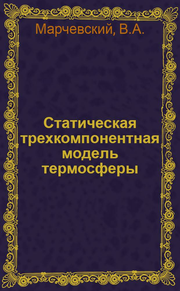 Статическая трехкомпонентная модель термосферы : Техн. отчет Центр. аэрол. обсерватории