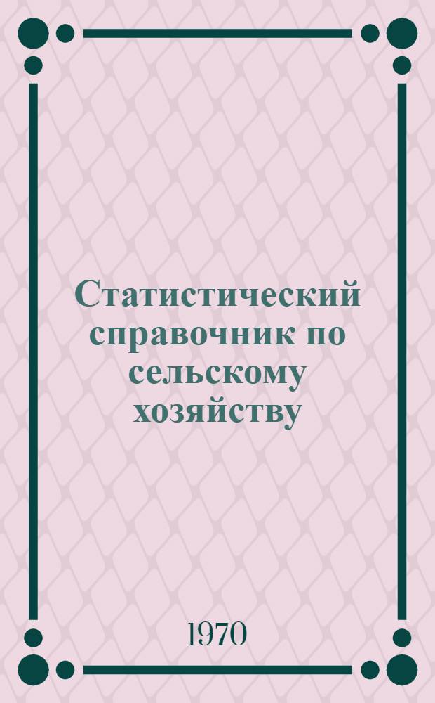 Статистический справочник по сельскому хозяйству : Данные за 1965-1969 гг.