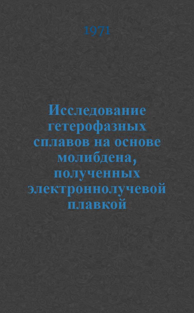 Исследование гетерофазных сплавов на основе молибдена, полученных электроннолучевой плавкой : Автореф. дис. на соискание учен. степени канд. техн. наук