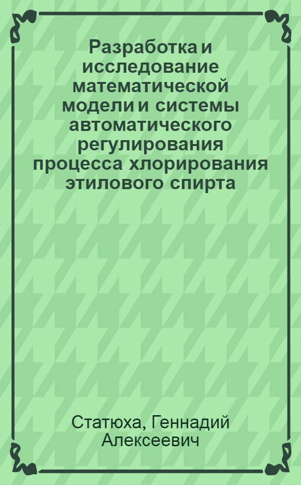 Разработка и исследование математической модели и системы автоматического регулирования процесса хлорирования этилового спирта : Автореф. дис. на соискание учен. степени канд. техн. наук : (198)