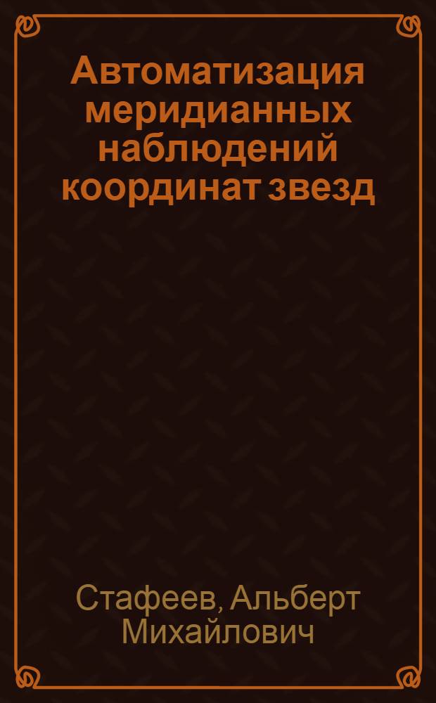 Автоматизация меридианных наблюдений координат звезд : Автореф. дис. на соискание учен. степени д-ра физ.-мат. наук : (030)