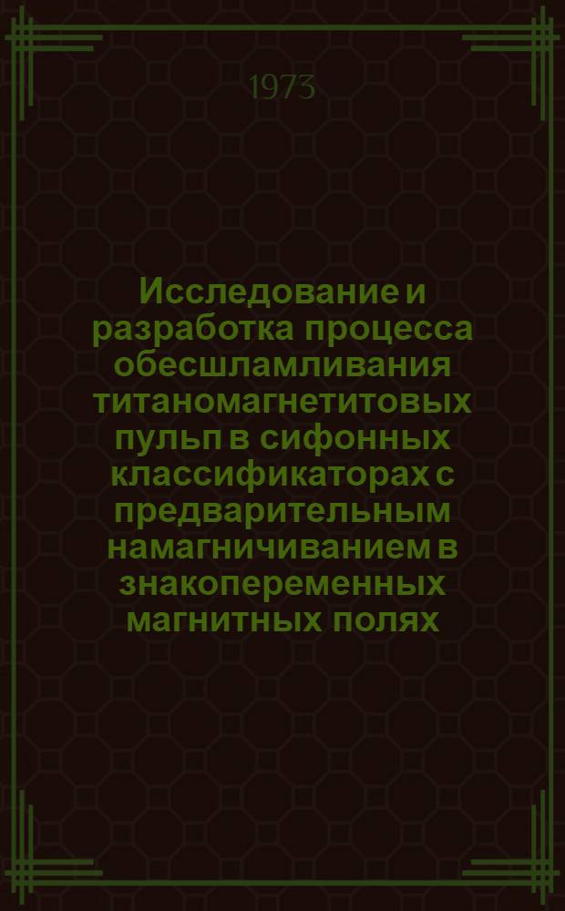 Исследование и разработка процесса обесшламливания титаномагнетитовых пульп в сифонных классификаторах с предварительным намагничиванием в знакопеременных магнитных полях : Автореф. дис. на соиск. учен. степени канд. техн. наук : (05.15.08)