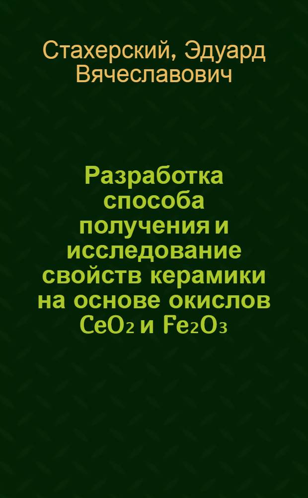 Разработка способа получения и исследование свойств керамики на основе окислов CeO₂ и Fe₂O₃ : Автореф. дис. на соискание учен. степени канд. техн. наук