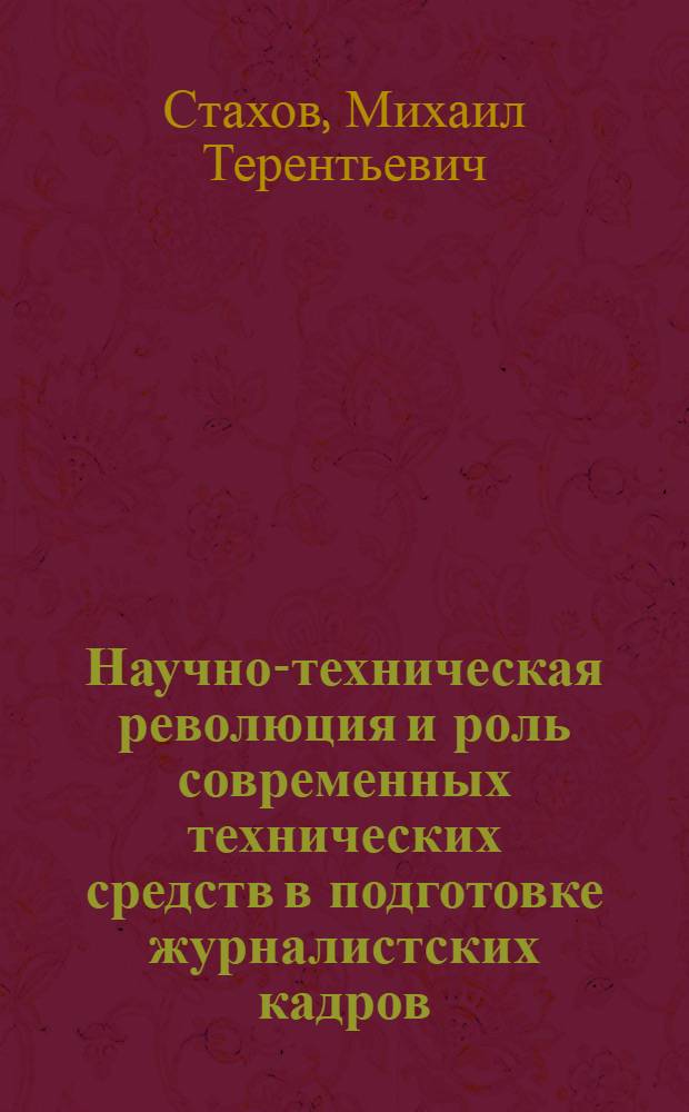 Научно-техническая революция и роль современных технических средств в подготовке журналистских кадров : Автореф. дис. на соиск. учен. степени канд. ист. наук : (07.00.10)