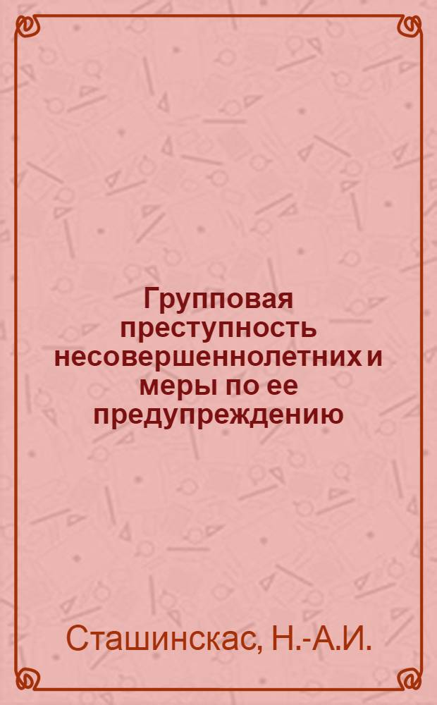Групповая преступность несовершеннолетних и меры по ее предупреждению : (Криминол. исследование по материалам ЛитССР) : Автореф. дис. на соиск. учен. степени канд. юрид. наук
