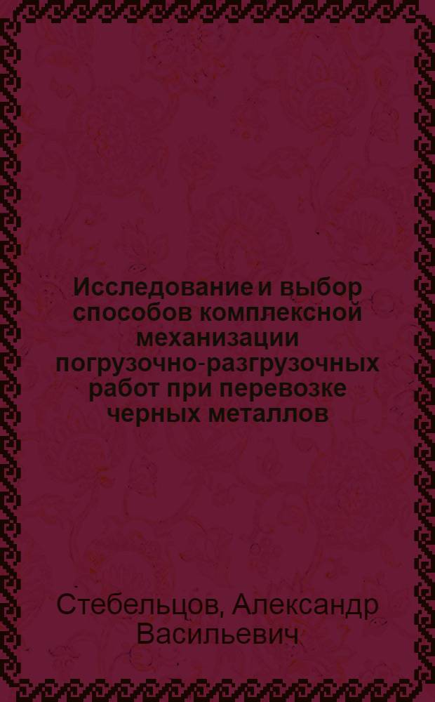 Исследование и выбор способов комплексной механизации погрузочно-разгрузочных работ при перевозке черных металлов : Автореф. дис. на соиск. учен. степени канд. техн. наук : (434)