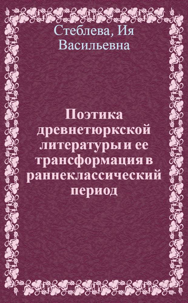 Поэтика древнетюркской литературы и ее трансформация в раннеклассический период : Автореф. дис. на соиск. учен. степени д-ра филол. наук : (10.01.06)