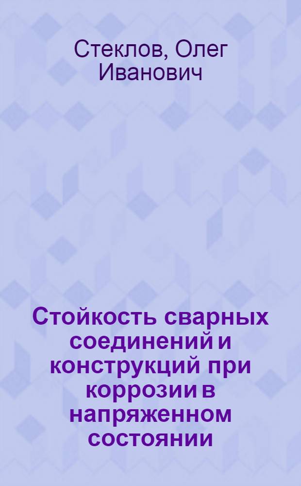 Стойкость сварных соединений и конструкций при коррозии в напряженном состоянии : Автореф. дис. на соиск. учен. степени д-ра техн. наук : (167)