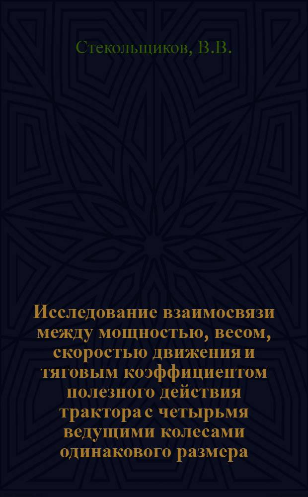Исследование взаимосвязи между мощностью, весом, скоростью движения и тяговым коэффициентом полезного действия трактора с четырьмя ведущими колесами одинакового размера : Автореф. дис. на соиск. учен. степени канд. техн. наук : (410)