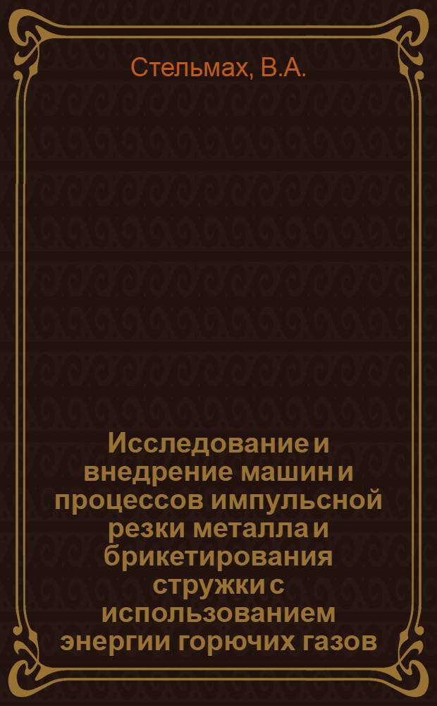 Исследование и внедрение машин и процессов импульсной резки металла и брикетирования стружки с использованием энергии горючих газов : Автореф. дис. на соискание учен. степени канд. техн. наук