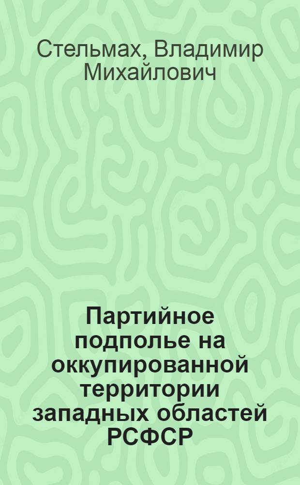 Партийное подполье на оккупированной территории западных областей РСФСР (1941-1943 гг.) : Автореф. дис. на соискание учен. степени канд. ист. наук : (570)