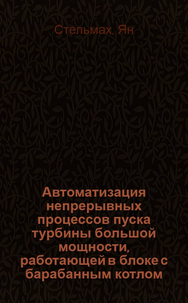 Автоматизация непрерывных процессов пуска турбины большой мощности, работающей в блоке с барабанным котлом : Автореф. дис. на соискание учен. степени канд. техн. наук : (198)