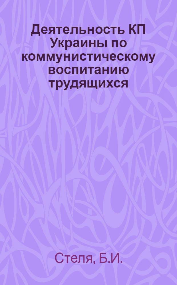 Деятельность КП Украины по коммунистическому воспитанию трудящихся (1956-1965 гг. : На материалах пром-сти) : Автореф. дис. на соискание учен. степени д-ра ист. наук : (570)
