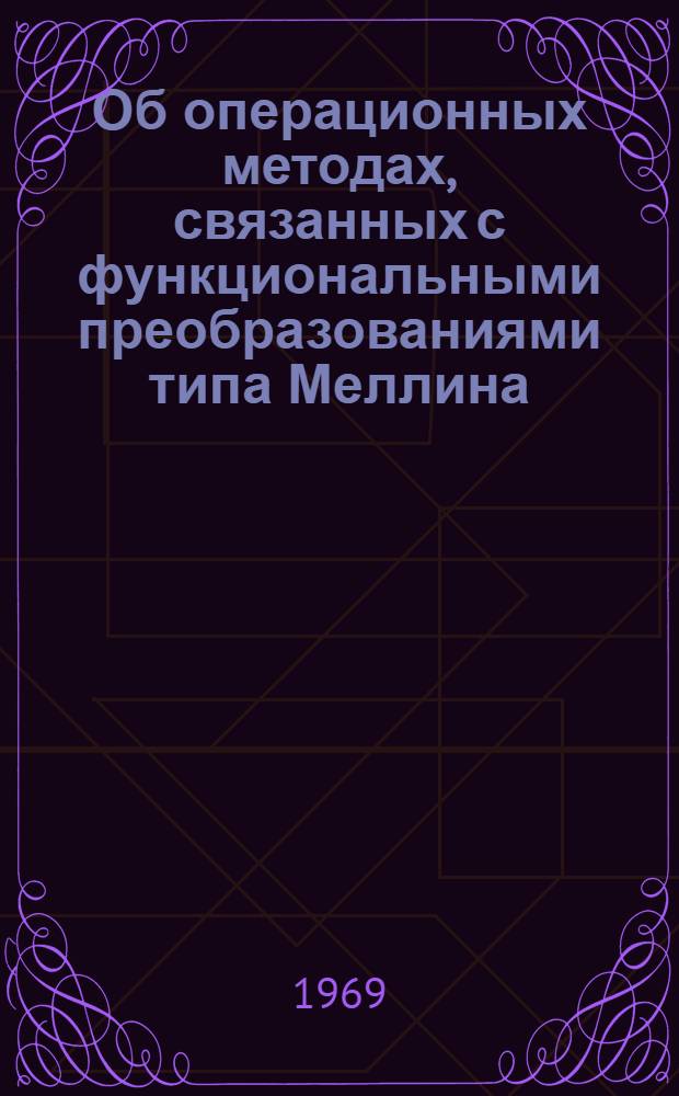 Об операционных методах, связанных с функциональными преобразованиями типа Меллина : Автореф. дис. на соискание учен. степени канд. физ.-мат. наук