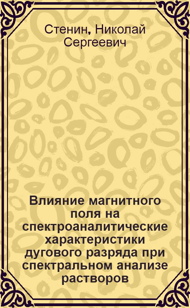 Влияние магнитного поля на спектроаналитические характеристики дугового разряда при спектральном анализе растворов : Автореф. дис. на соиск. учен. степени канд. техн. наук : (01.04.05)