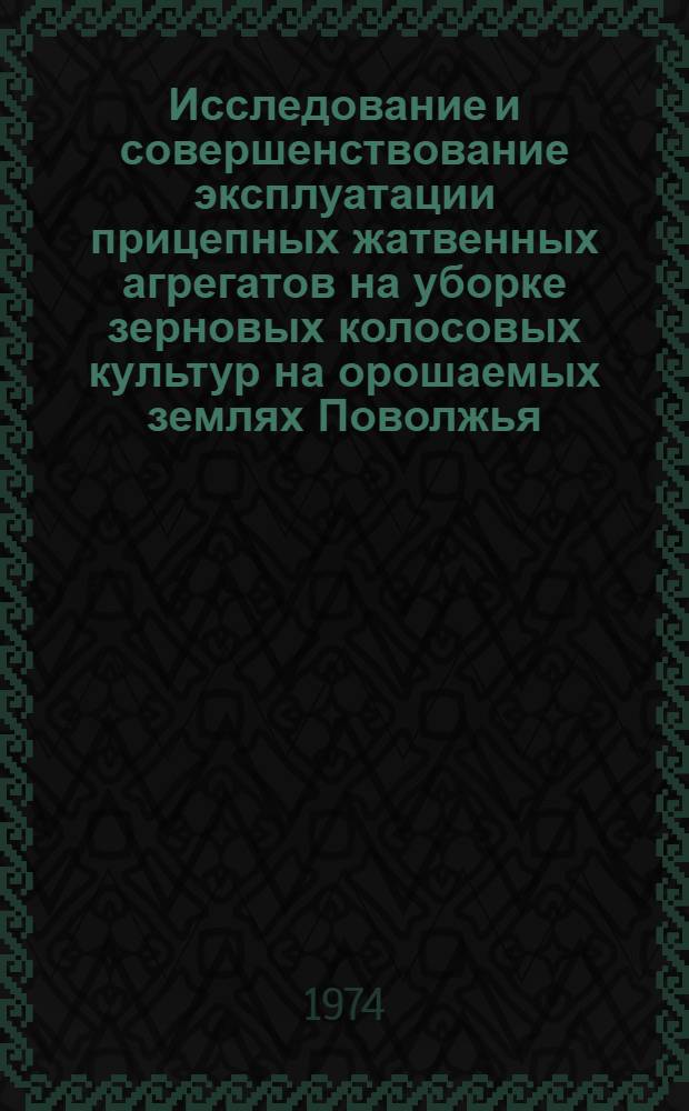Исследование и совершенствование эксплуатации прицепных жатвенных агрегатов на уборке зерновых колосовых культур на орошаемых землях Поволжья : Автореф. дис. на соиск. учен. степени канд. техн. наук