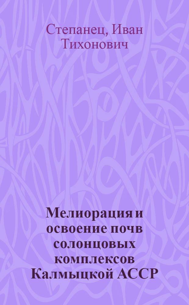 Мелиорация и освоение почв солонцовых комплексов Калмыцкой АССР : Автореф. дис. на соиск. учен. степени д-ра с.-х. наук : (06.01.03)