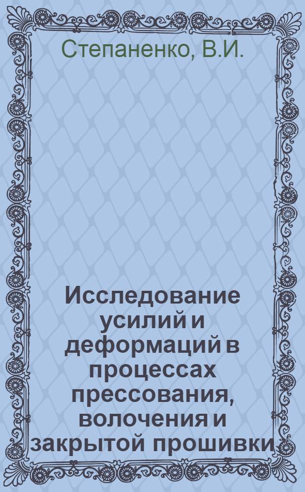 Исследование усилий и деформаций в процессах прессования, волочения и закрытой прошивки : Автореф. дис. на соискание учен. степени канд. техн. наук : (05.324)