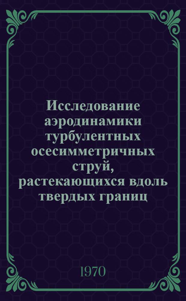 Исследование аэродинамики турбулентных осесимметричных струй, растекающихся вдоль твердых границ : Автореф. дис. на соискание учен. степени канд. техн. наук