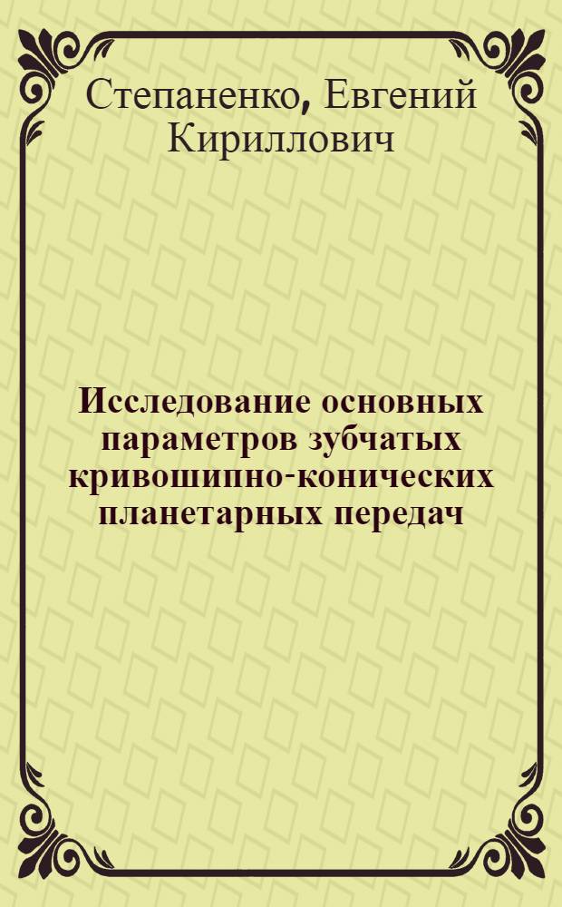 Исследование основных параметров зубчатых кривошипно-конических планетарных передач : Автореф. дис. на соиск. учен. степени канд. техн. наук : (161)