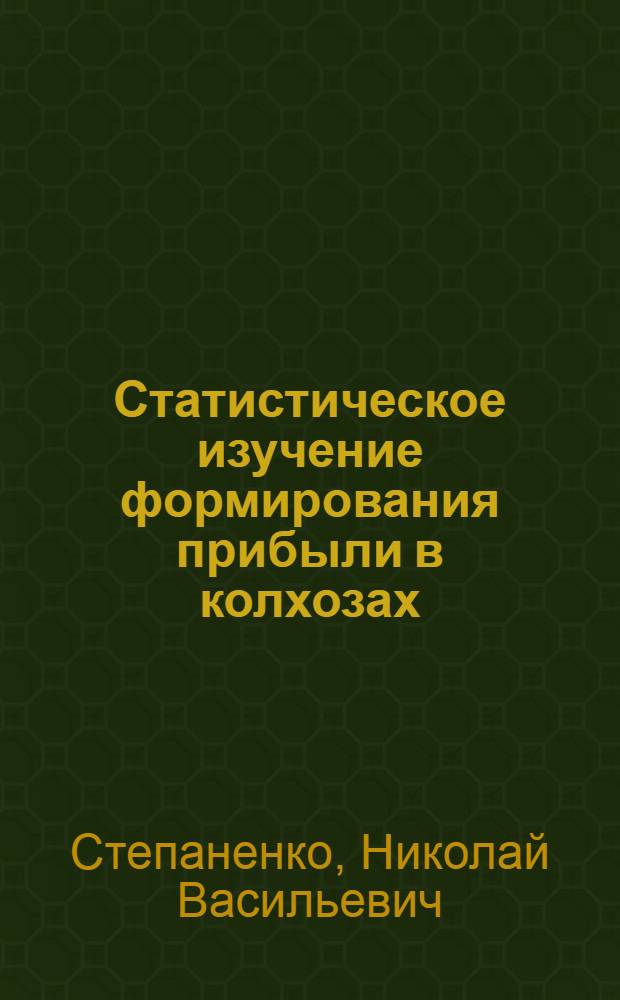 Статистическое изучение формирования прибыли в колхозах : Автореф. дис. на соискание учен. степени канд. экон. наук : (08.600)