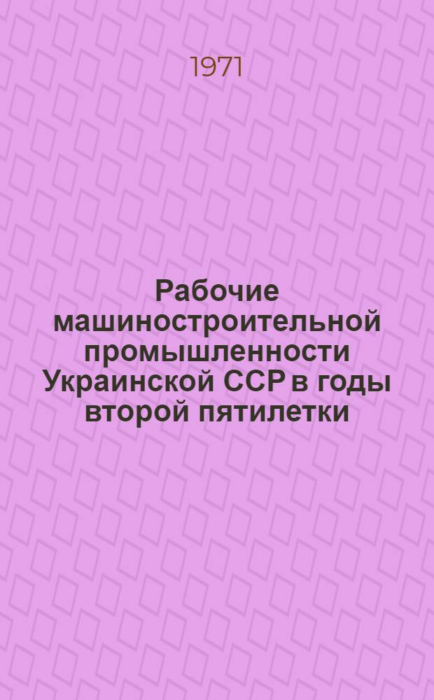 Рабочие машиностроительной промышленности Украинской ССР в годы второй пятилетки (1933-1937 гг.) : Автореф. дис. на соискание учен. степени канд. ист. наук : (571)