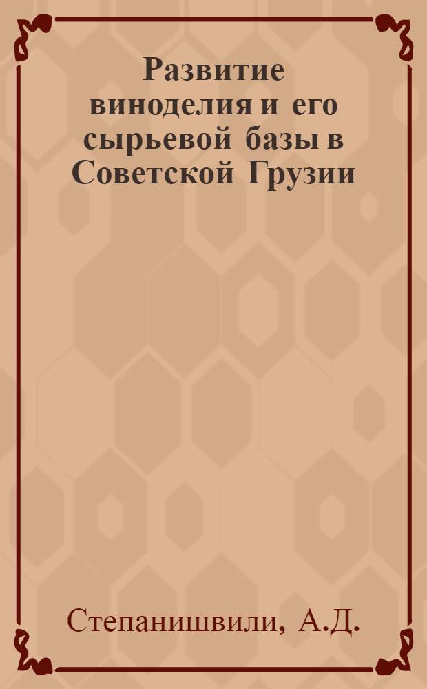 Развитие виноделия и его сырьевой базы в Советской Грузии (1921-1968) : Автореф. дис. на соискание учен. степени д-ра экон. наук : (08.592)