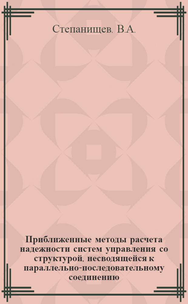 Приближенные методы расчета надежности систем управления со структурой, несводящейся к параллельно-последовательному соединению : Автореф. дис. на соискание учен. степени канд. техн. наук : (252)