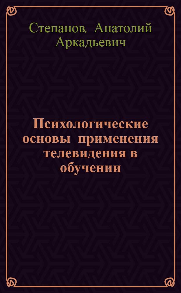 Психологические основы применения телевидения в обучении : Автореф. дис. на соиск. учен. степени д-ра психол. наук : (19.00.07)