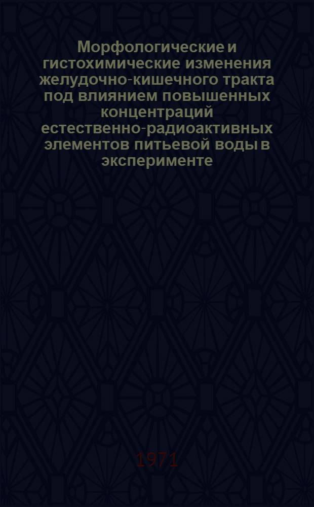 Морфологические и гистохимические изменения желудочно-кишечного тракта под влиянием повышенных концентраций естественно-радиоактивных элементов питьевой воды в эксперименте : Автореф. дис. на соиск. учен. степени канд. мед. наук