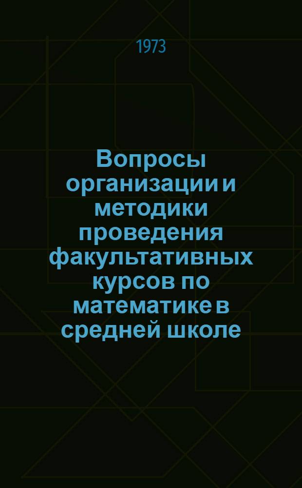 Вопросы организации и методики проведения факультативных курсов по математике в средней школе : Автореф. дис. на соиск. учен. степени канд. пед. наук : (13.00.02)
