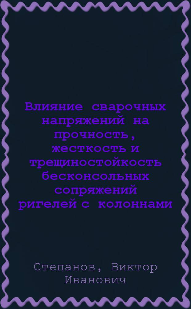 Влияние сварочных напряжений на прочность, жесткость и трещиностойкость бесконсольных сопряжений ригелей с колоннами : Автореф. дис. на соиск. учен. степени канд. техн. наук : (05.23.01)