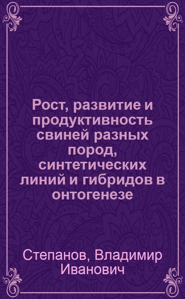 Рост, развитие и продуктивность свиней разных пород, синтетических линий и гибридов в онтогенезе : Автореф. дис. на соиск. учен. степени д-ра с.-х. наук : (06.02.01)