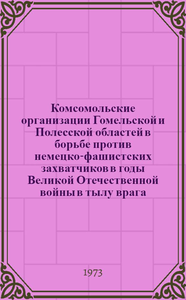 Комсомольские организации Гомельской и Полесской областей в борьбе против немецко-фашистских захватчиков в годы Великой Отечественной войны в тылу врага. (Июнь 1941 - июль 1944 гг.) : Автореф. дис. на соиск. учен. степени канд. ист. наук : (07.00.02)